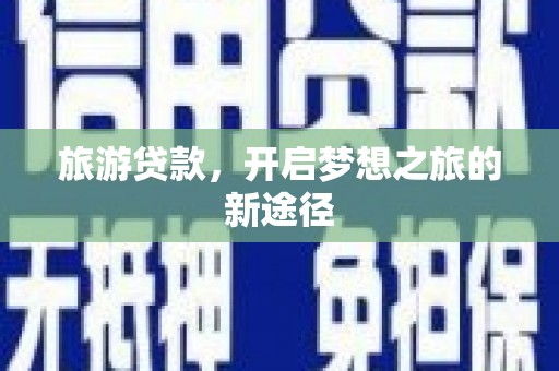 通川旅游贷款，开启梦想之旅的新途径