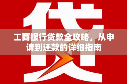 水林工商银行贷款全攻略，从申请到还款的详细指南
