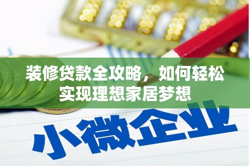正宁装修贷款全攻略，如何轻松实现理想家居梦想