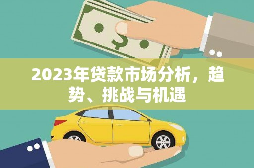 德庆2023年贷款市场分析，趋势、挑战与机遇