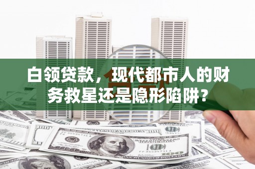 长武白领贷款，现代都市人的财务救星还是隐形陷阱？