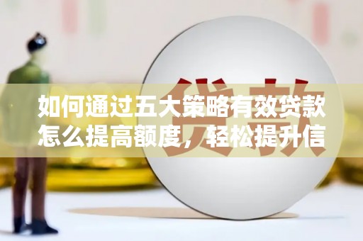 济宁如何通过五大策略有效贷款怎么提高额度，轻松提升信用价值