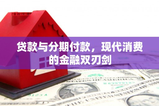 隆回贷款与分期付款，现代消费的金融双刃剑