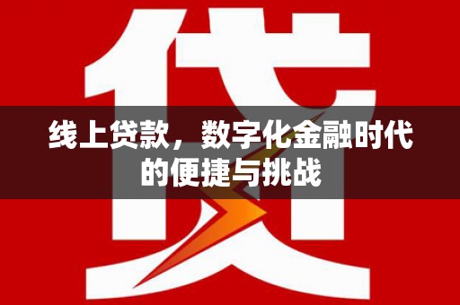 耒阳线上贷款，数字化金融时代的便捷与挑战