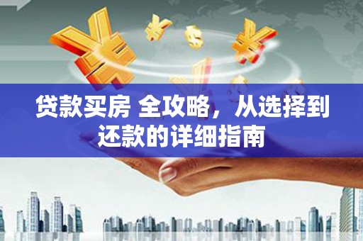 张湾贷款买房 全攻略，从选择到还款的详细指南