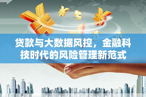 霍山贷款与大数据风控，金融科技时代的风险管理新范式