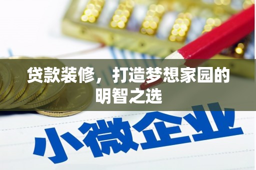 顺庆贷款装修，打造梦想家园的明智之选