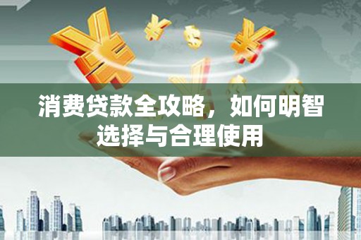东营消费贷款全攻略，如何明智选择与合理使用