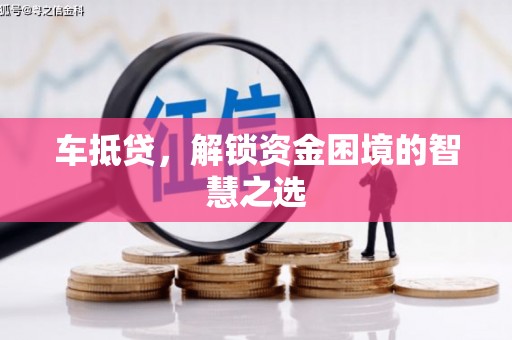 巍山车抵贷，解锁资金困境的智慧之选