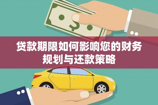 徽州贷款期限如何影响您的财务规划与还款策略
