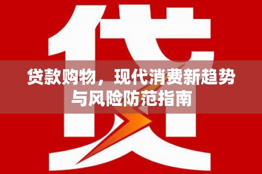 德令哈贷款购物，现代消费新趋势与风险防范指南