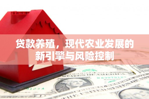 新绛贷款养殖，现代农业发展的新引擎与风险控制