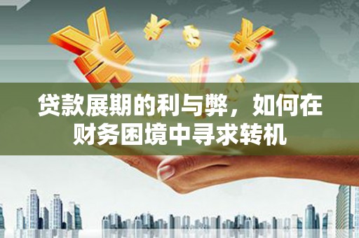板桥贷款展期的利与弊，如何在财务困境中寻求转机