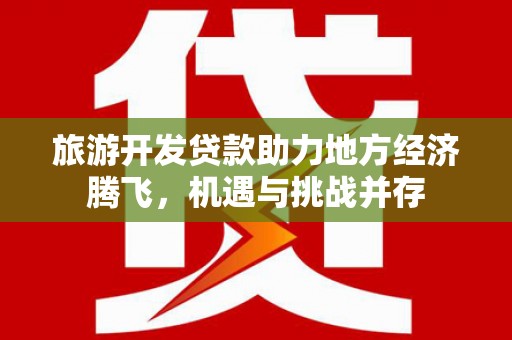 海拉尔旅游开发贷款助力地方经济腾飞，机遇与挑战并存