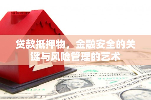 梧州贷款抵押物，金融安全的关键与风险管理的艺术
