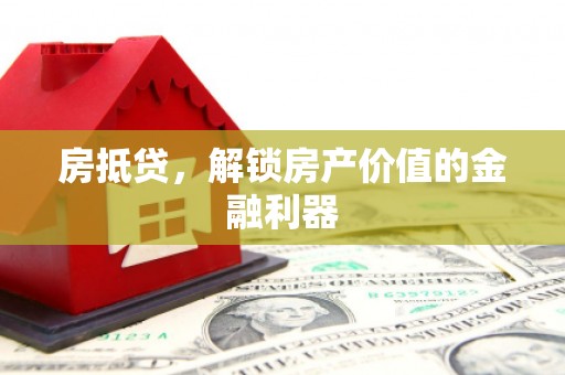 惠东房抵贷，解锁房产价值的金融利器