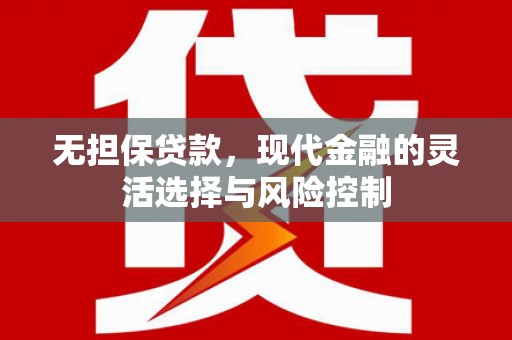樊城无担保贷款，现代金融的灵活选择与风险控制