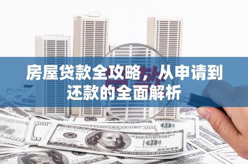 大林房屋贷款全攻略，从申请到还款的全面解析