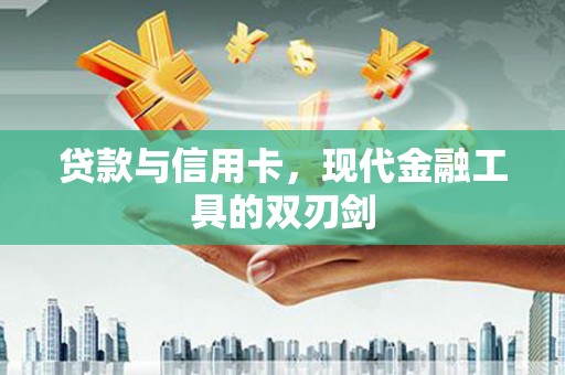 汉源贷款与信用卡，现代金融工具的双刃剑