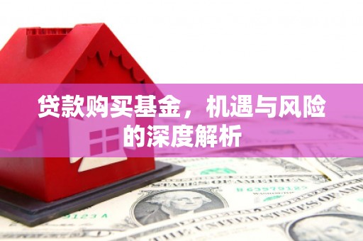 漠河贷款购买基金，机遇与风险的深度解析
