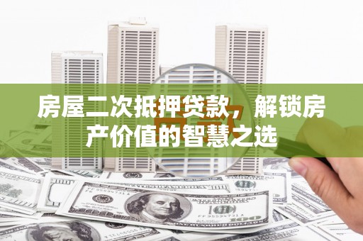 海原房屋二次抵押贷款，解锁房产价值的智慧之选