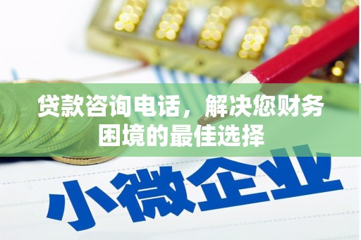 顺庆贷款咨询电话，解决您财务困境的最佳选择
