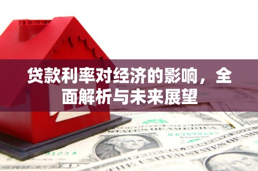 仙游贷款利率对经济的影响，全面解析与未来展望