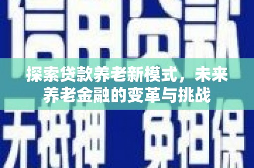 新平探索贷款养老新模式，未来养老金融的变革与挑战