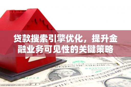 五营贷款搜索引擎优化，提升金融业务可见性的关键策略