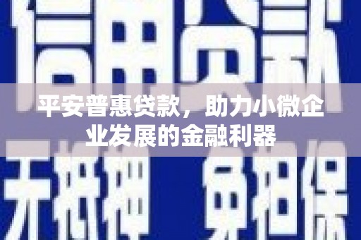 安图平安普惠贷款，助力小微企业发展的金融利器