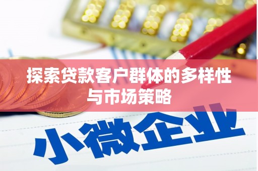 名间探索贷款客户群体的多样性与市场策略