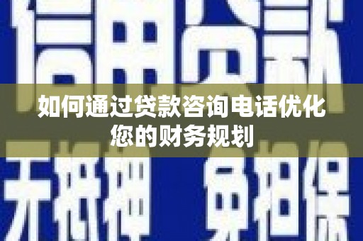 茂南如何通过贷款咨询电话优化您的财务规划