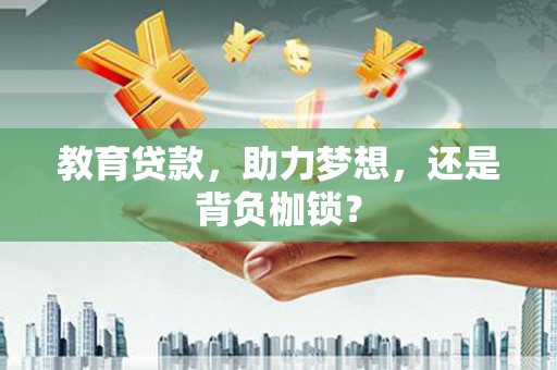 南竿教育贷款，助力梦想，还是背负枷锁？
