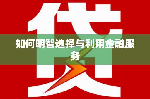扎赉诺尔如何明智选择与利用金融服务