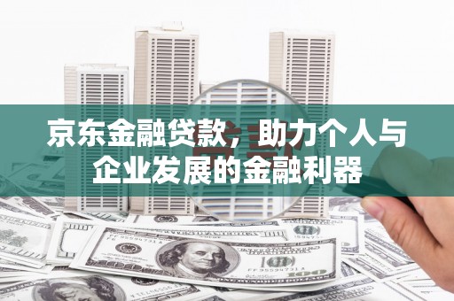 宝安京东金融贷款，助力个人与企业发展的金融利器