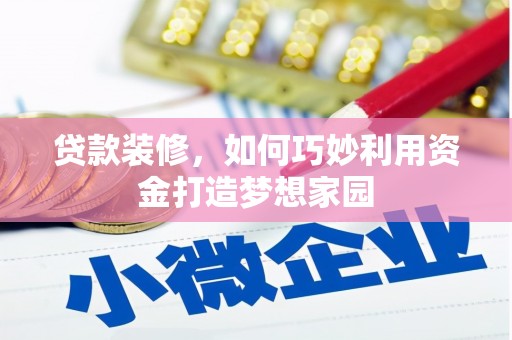 桐城贷款装修，如何巧妙利用资金打造梦想家园
