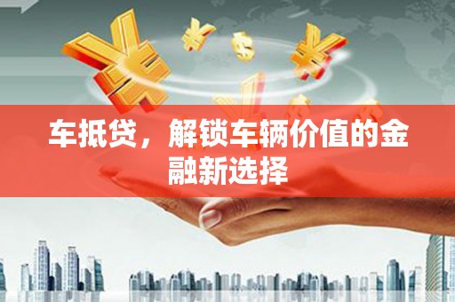 哈尔滨车抵贷，解锁车辆价值的金融新选择