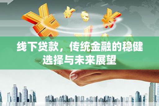 山阴线下贷款，传统金融的稳健选择与未来展望