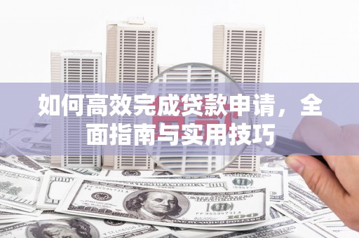 秦州如何高效完成贷款申请，全面指南与实用技巧