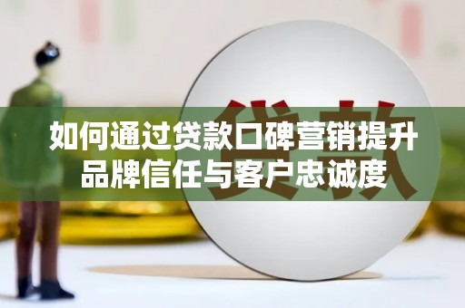 永泰如何通过贷款口碑营销提升品牌信任与客户忠诚度