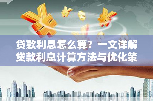 禅城贷款利息怎么算？一文详解贷款利息计算方法与优化策略