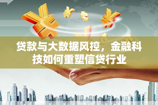 前镇贷款与大数据风控，金融科技如何重塑信贷行业