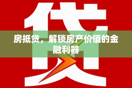 三水房抵贷，解锁房产价值的金融利器