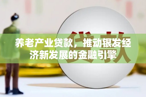 恒山养老产业贷款，推动银发经济新发展的金融引擎