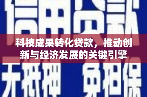凤山科技成果转化贷款，推动创新与经济发展的关键引擎