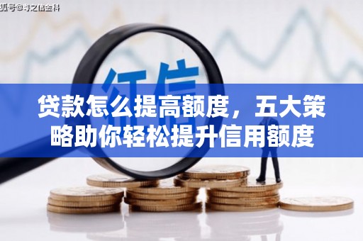汶上贷款怎么提高额度，五大策略助你轻松提升信用额度