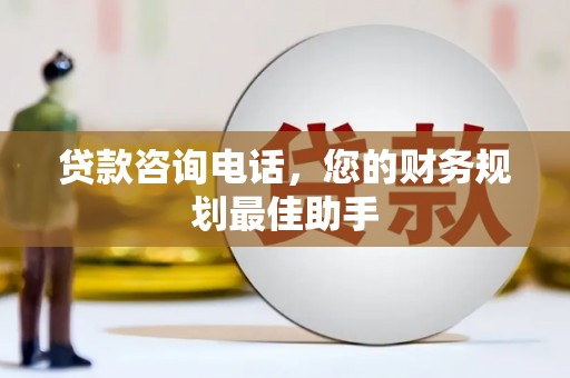 辽源贷款咨询电话，您的财务规划最佳助手