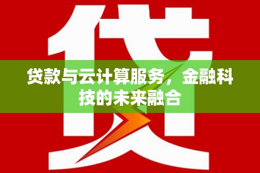 乌来贷款与云计算服务，金融科技的未来融合
