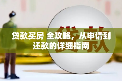 青神贷款买房 全攻略，从申请到还款的详细指南