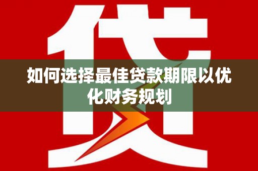 应县如何选择最佳贷款期限以优化财务规划